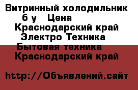 Витринный холодильник б/у › Цена ­ 15 000 - Краснодарский край Электро-Техника » Бытовая техника   . Краснодарский край